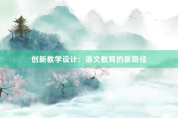 创新教学设计：语文教育的新路径