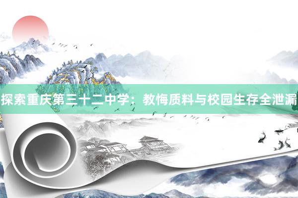 探索重庆第三十二中学：教悔质料与校园生存全泄漏